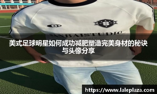 美式足球明星如何成功减肥塑造完美身材的秘诀与头像分享