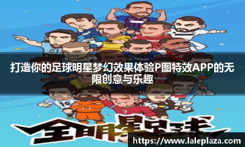 打造你的足球明星梦幻效果体验P图特效APP的无限创意与乐趣