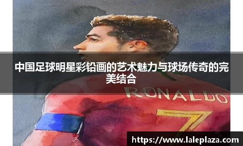 中国足球明星彩铅画的艺术魅力与球场传奇的完美结合