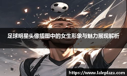 足球明星头像插图中的女生形象与魅力展现解析